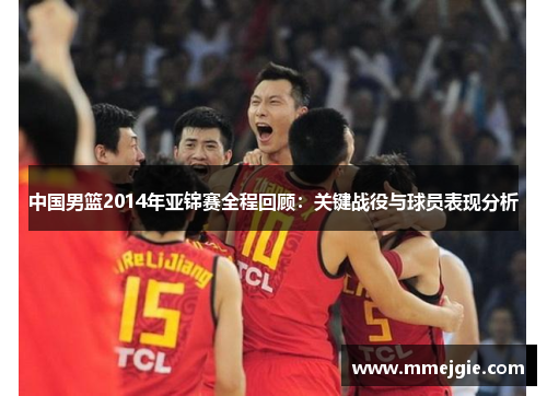 中国男篮2014年亚锦赛全程回顾：关键战役与球员表现分析