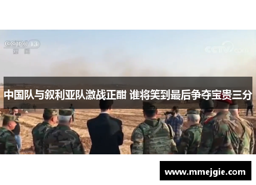 中国队与叙利亚队激战正酣 谁将笑到最后争夺宝贵三分