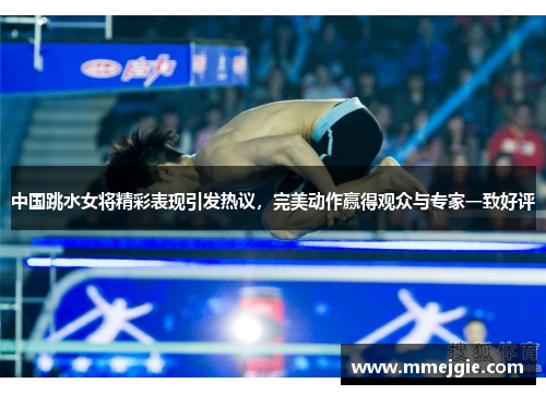 中国跳水女将精彩表现引发热议，完美动作赢得观众与专家一致好评