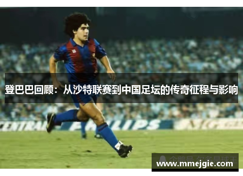 登巴巴回顾：从沙特联赛到中国足坛的传奇征程与影响