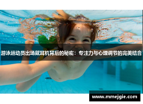 游泳运动员出场戴耳机背后的秘密：专注力与心理调节的完美结合