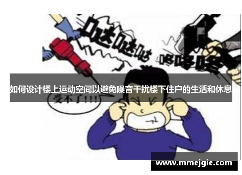 如何设计楼上运动空间以避免噪音干扰楼下住户的生活和休息