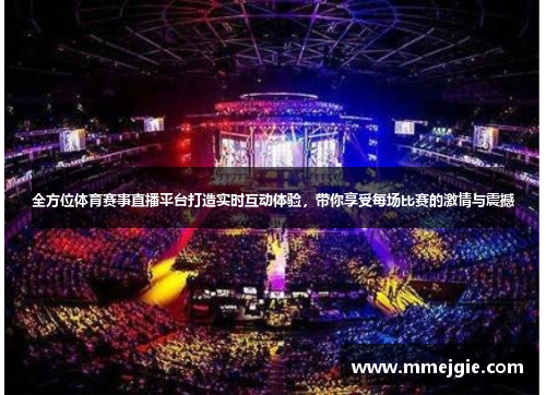 全方位体育赛事直播平台打造实时互动体验，带你享受每场比赛的激情与震撼