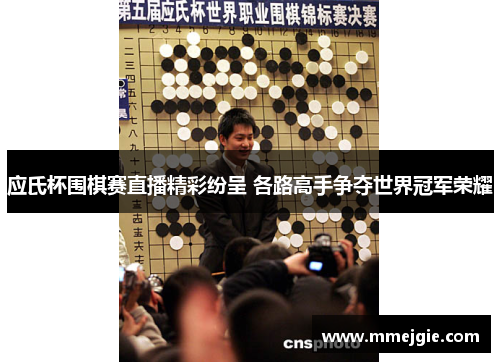 应氏杯围棋赛直播精彩纷呈 各路高手争夺世界冠军荣耀