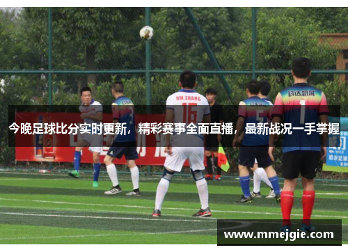 今晚足球比分实时更新，精彩赛事全面直播，最新战况一手掌握