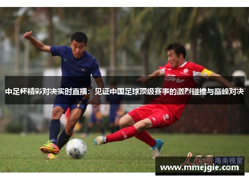 中足杯精彩对决实时直播：见证中国足球顶级赛事的激烈碰撞与巅峰对决