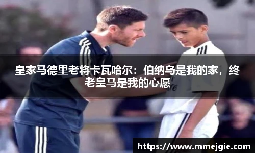 皇家马德里老将卡瓦哈尔：伯纳乌是我的家，终老皇马是我的心愿