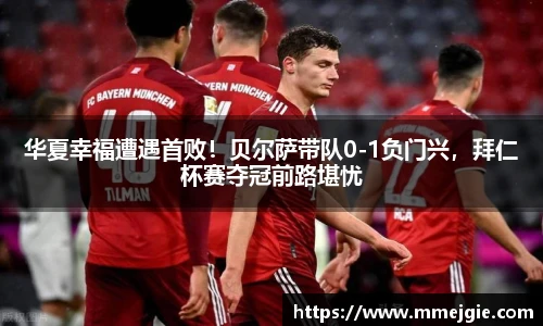 华夏幸福遭遇首败！贝尔萨带队0-1负门兴，拜仁杯赛夺冠前路堪忧