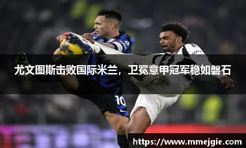 尤文图斯击败国际米兰，卫冕意甲冠军稳如磐石