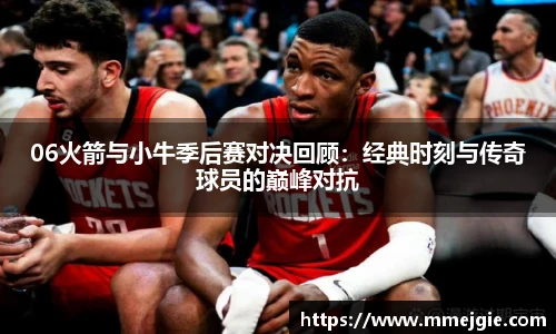06火箭与小牛季后赛对决回顾：经典时刻与传奇球员的巅峰对抗