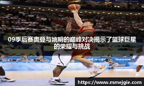 09季后赛奥登与姚明的巅峰对决揭示了篮球巨星的荣耀与挑战