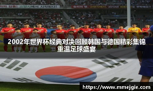 2002年世界杯经典对决回顾韩国与德国精彩集锦重温足球盛宴