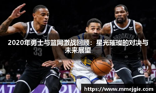 2020年勇士与篮网激战回顾：星光璀璨的对决与未来展望