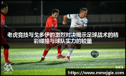 老虎竞技与戈多伊的激烈对决揭示足球战术的精彩碰撞与球队实力的较量