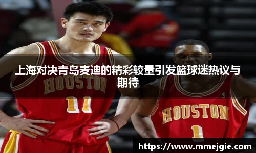 上海对决青岛麦迪的精彩较量引发篮球迷热议与期待