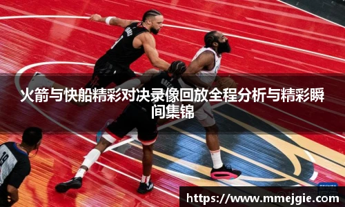 火箭与快船精彩对决录像回放全程分析与精彩瞬间集锦